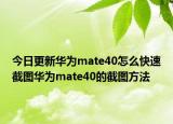 今日更新华为mate40怎么快速截图华为mate40的截图方法