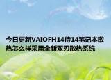 今日更新VAIOFH14侍14笔记本散热怎么样采用全新双刃散热系统
