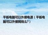 平板电脑可以外接电源（平板电脑可以外接网线么?）
