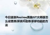 今日更新Realme真我GT大师版怎么设置悬浮球开启悬浮球功能的方法