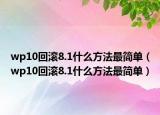 wp10回滚8.1什么方法最简单（wp10回滚8.1什么方法最简单）