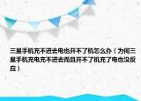 三星手机充不进去电也开不了机怎么办（为何三星手机充电充不进去而且开不了机充了电也没反应）