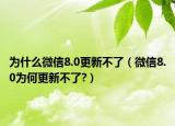为什么微信8.0更新不了（微信8.0为何更新不了?）
