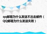 qq邮箱为什么发送不出去邮件（QQ邮箱为什么发送失败）