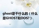 ghost是干什么的（什么是GHOST和DOS?）