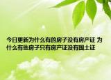 今日更新为什么有的房子没有房产证 为什么有些房子只有房产证没有国土证