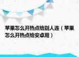 苹果怎么开热点给别人连（苹果怎么开热点给安卓用）
