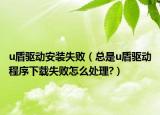 u盾驱动安装失败（总是u盾驱动程序下载失败怎么处理?）