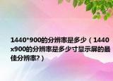 1440*900的分辨率是多少（1440x900的分辨率是多少寸显示屏的最佳分辨率?）