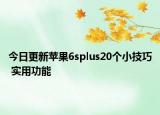 今日更新苹果6splus20个小技巧 实用功能
