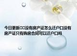 今日更新﻿﻿没有房产证怎么迁户口没有房产证只有购房合同可以迁户口吗