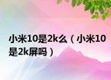 小米10是2k么（小米10是2k屏吗）