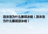 游泳池为什么要戴泳镜（游泳池为什么要戴游泳帽）
