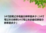 14寸的笔记本电脑分辨率是多少（14寸笔记本分辨率14寸笔记本的最佳屏幕分辨率是多少）