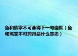 鱼和熊掌不可兼得下一句幽默（鱼和熊掌不可兼得是什么意思）