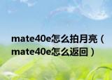 mate40e怎么拍月亮（mate40e怎么返回）
