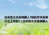 白求恩大夫是哪国人?他的爷爷是做计么工作的?（白求恩大夫是哪国人）