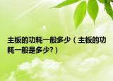 主板的功耗一般多少（主板的功耗一般是多少?）