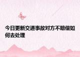 今日更新交通事故对方不赔偿如何去处理