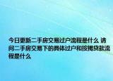 今日更新二手房交易过户流程是什么 请问二手房交易下的具体过户和按揭贷款流程是什么
