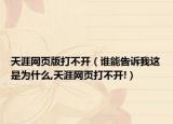天涯网页版打不开（谁能告诉我这是为什么,天涯网页打不开!）