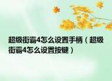 超级街霸4怎么设置手柄（超级街霸4怎么设置按键）