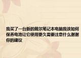 我买了一台新的戴尔笔记本电脑我该如何保养电池让它使用更久需要注意什么谢谢你的建议