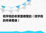 钱学森的老家是哪里的（钱学森的老婆是谁）
