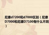 尼康d7200和d7000区别（尼康D7000和尼康D7100有什么不同）