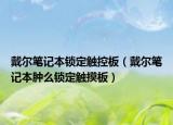 戴尔笔记本锁定触控板（戴尔笔记本肿么锁定触摸板）