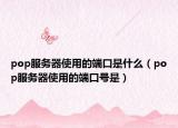 pop服务器使用的端口是什么（pop服务器使用的端口号是）