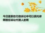 今日更新在行政诉讼中可以委托律师担任诉讼代理人的有