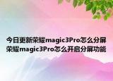 今日更新荣耀magic3Pro怎么分屏荣耀magic3Pro怎么开启分屏功能