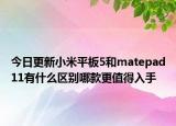 今日更新小米平板5和matepad11有什么区别哪款更值得入手