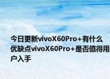 今日更新vivoX60Pro+有什么优缺点vivoX60Pro+是否值得用户入手