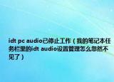 idt pc audio已停止工作（我的笔记本任务栏里的idt audio设置管理怎么忽然不见了）