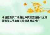 今日更新买二手房过户贷款流程是什么贷款购买二手房是先贷款还是先过户