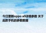 今日更新oppo a9详细参数 关于此款手机的参数数据
