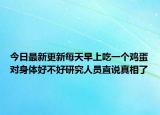 今日最新更新每天早上吃一个鸡蛋对身体好不好研究人员直说真相了