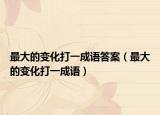 最大的变化打一成语答案（最大的变化打一成语）