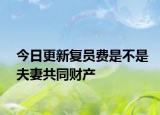 今日更新复员费是不是夫妻共同财产