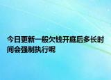 今日更新一般欠钱开庭后多长时间会强制执行呢