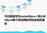 今日更新华为mate40pro+和小米10pro哪个好这两款手机该如何选择