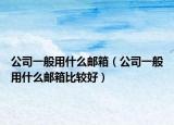 公司一般用什么邮箱（公司一般用什么邮箱比较好）