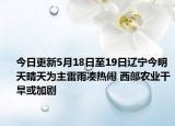 今日更新5月18日至19日辽宁今明天晴天为主雷雨凑热闹 西部农业干旱或加剧
