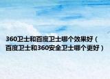 360卫士和百度卫士哪个效果好（百度卫士和360安全卫士哪个更好）