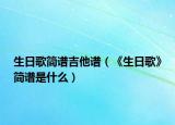 生日歌简谱吉他谱（《生日歌》简谱是什么）