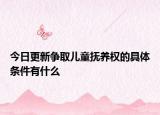 今日更新争取儿童抚养权的具体条件有什么