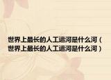 世界上最长的人工运河是什么河（世界上最长的人工运河是什么河）