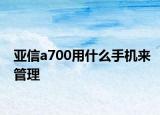 亚信a700用什么手机来管理